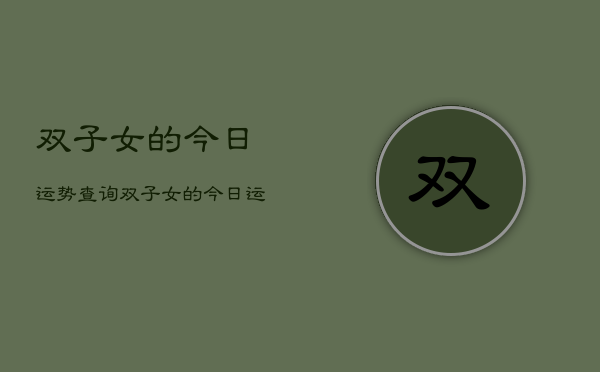 双子女的今日运势查询，双子女的今日运势查询  第1张