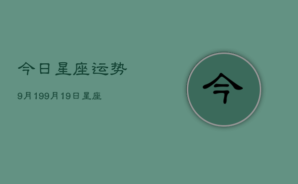 今日星座运势9月19，9月19日星座运程今日  第1张
