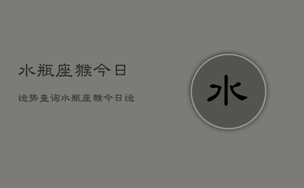 水瓶座猴今日运势查询，水瓶座猴今日运程如何  第1张