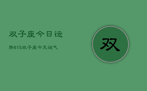 双子座今日运势615，双子座今天运气怎么样6月15日