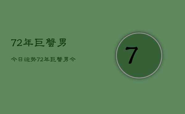 72年巨蟹男今日运势，72年巨蟹男今日运势如何  第1张