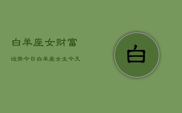 白羊座女财富运势今日，白羊座女生今天财运如何  第1张