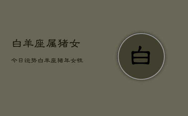 白羊座属猪女今日运势，白羊座猪年女性今日运程  第1张