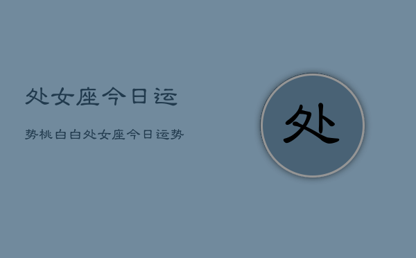 处女座今日运势桃白白，处女座今日运势  第1张