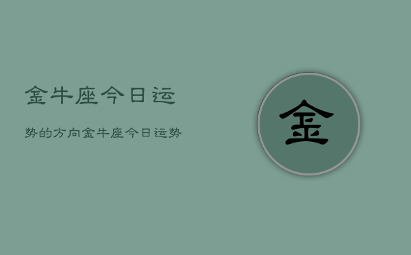 金牛座今日运势的方向，金牛座今日运势指南  第1张