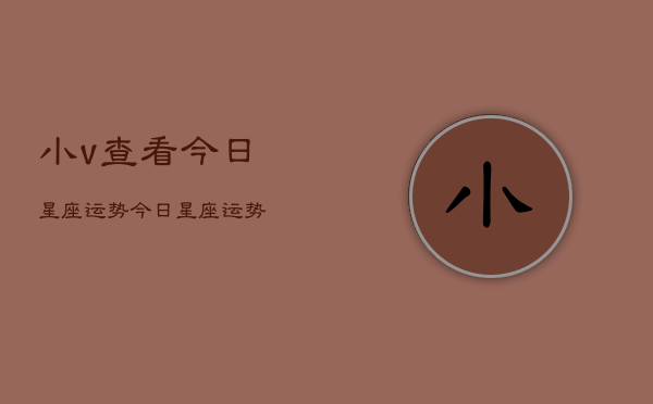 小v查看今日星座运势，今日星座运势  第1张