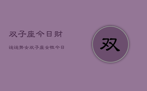 双子座今日财运运势女，双子座女性今日财运如何  第1张