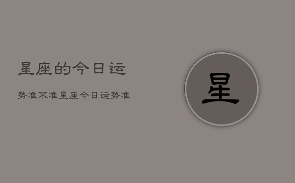 星座的今日运势准不准，星座今日运势准确性如何  第1张