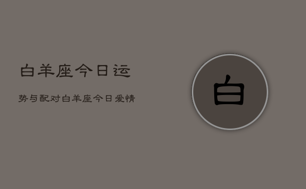 白羊座今日运势与配对，白羊座今日爱情运势配对  第1张