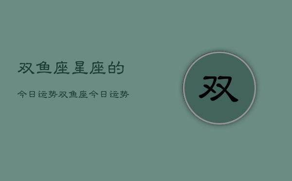 双鱼座星座的今日运势，双鱼座今日运势
