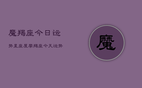 魔羯座今日运势星座屋，摩羯座今天运势  第1张