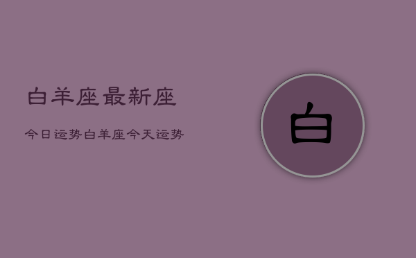 白羊座最新座今日运势，白羊座今天运势查询  第1张