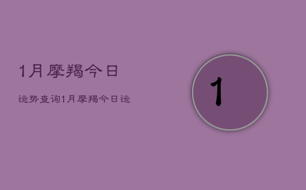 1月摩羯今日运势查询，1月摩羯今日运程  第1张