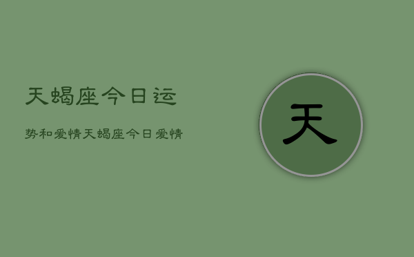 天蝎座今日运势和爱情，天蝎座今日爱情运势查询  第1张