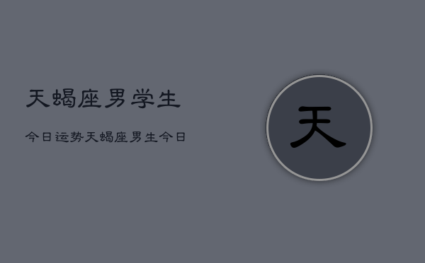 天蝎座男学生今日运势，天蝎座男生今日运程  第1张