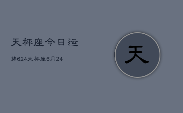 天秤座今日运势624，天秤座6月24日运势  第1张