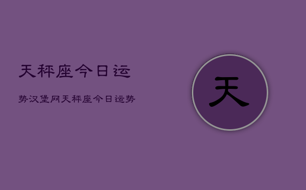 天秤座今日运势汉堡网，天秤座今日运势查询  第1张