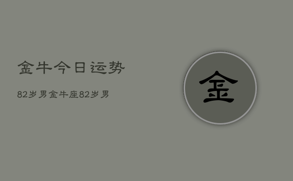 金牛今日运势82岁男，金牛座82岁男性今日运势  第1张