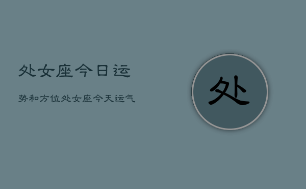 处女座今日运势和方位，处女座今天运气怎么样  第1张