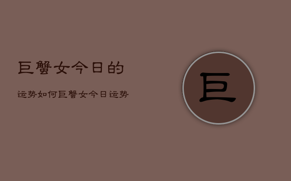 巨蟹女今日的运势如何，巨蟹女今日运势  第1张