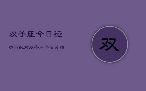 双子座今日运势与配对，双子座今日爱情运势配对查询  第1张