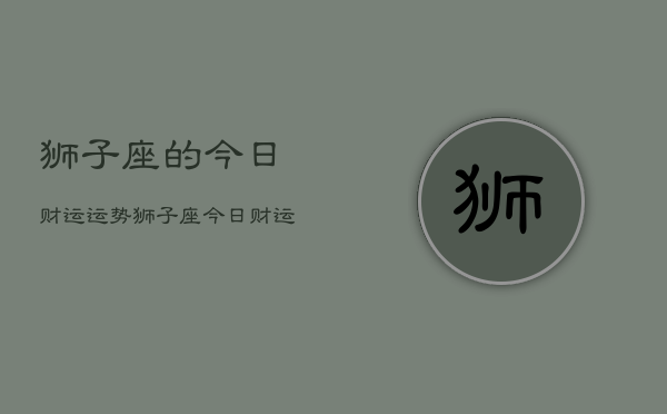 狮子座的今日财运运势，狮子座今日财运如何  第1张
