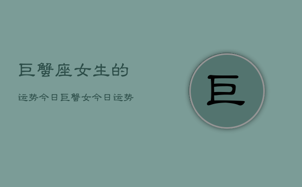 巨蟹座女生的运势今日，巨蟹女今日运势分析  第1张