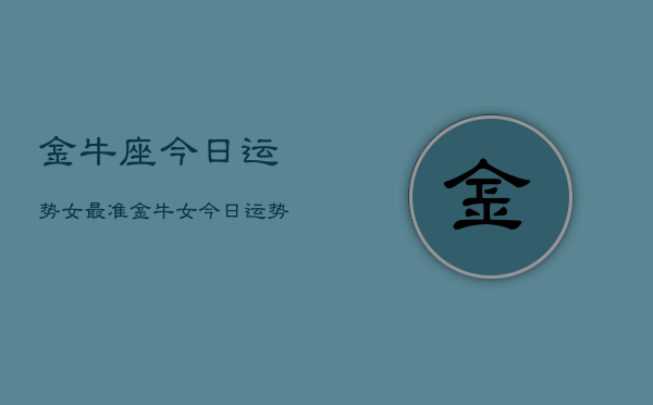 金牛座今日运势女最准，金牛女今日运势超准  第1张