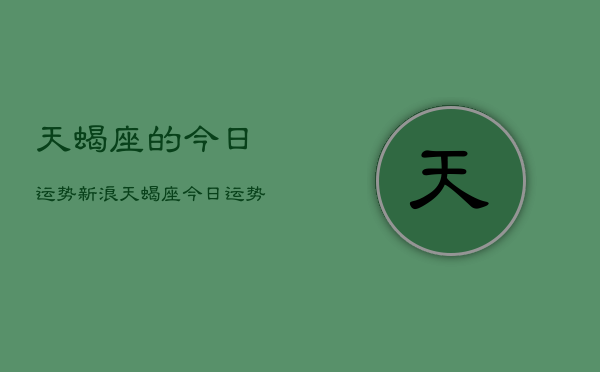 天蝎座的今日运势新浪，天蝎座今日运势查询新浪  第1张