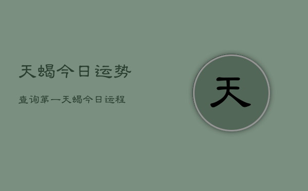 天蝎今日运势查询第一，天蝎今日运程  第1张