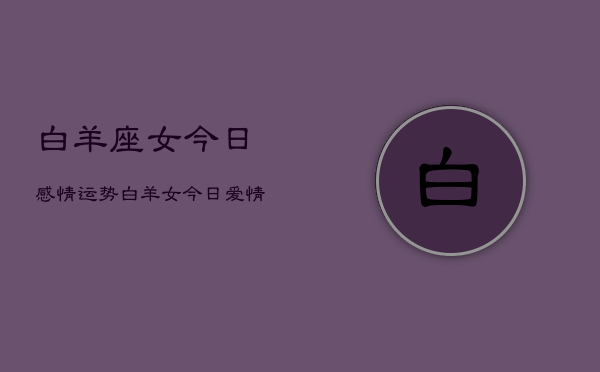 白羊座女今日感情运势，白羊女今日爱情运如何  第1张