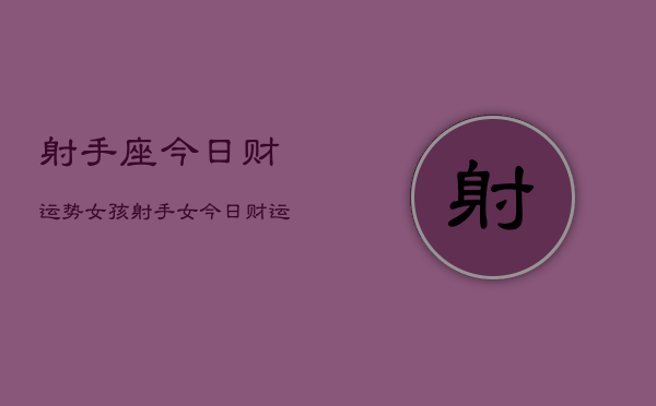 射手座今日财运势女孩，射手女今日财运如何  第1张