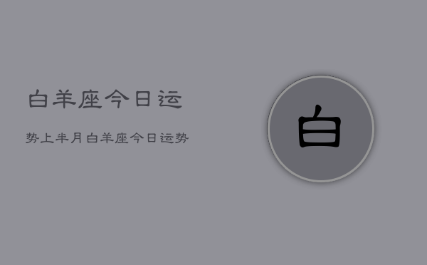 白羊座今日运势上半月，白羊座今日运势上半月查询  第1张