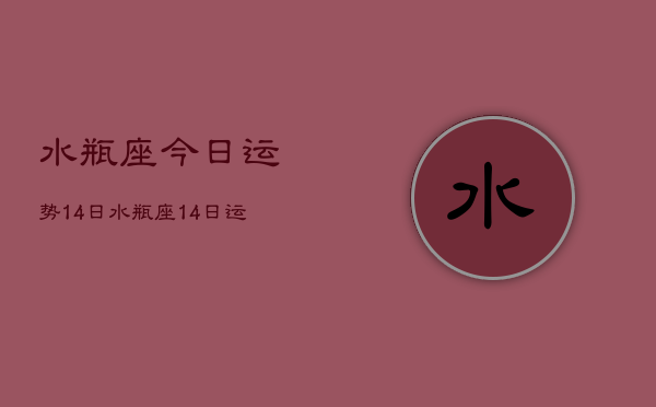 水瓶座今日运势14日，水瓶座14日运势如何  第1张