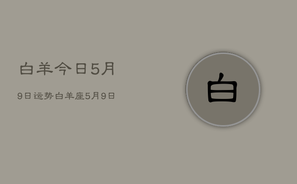 白羊今日5月9日运势，白羊座5月9日运势详解  第1张