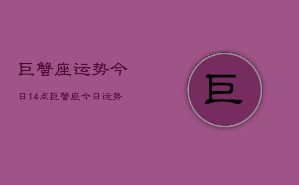 巨蟹座运势今日14点，巨蟹座今日运势14点分析  第1张