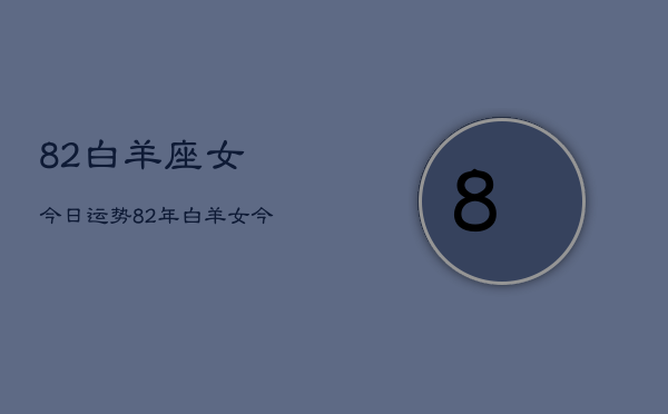 82白羊座女今日运势，82年白羊女今日运程  第1张