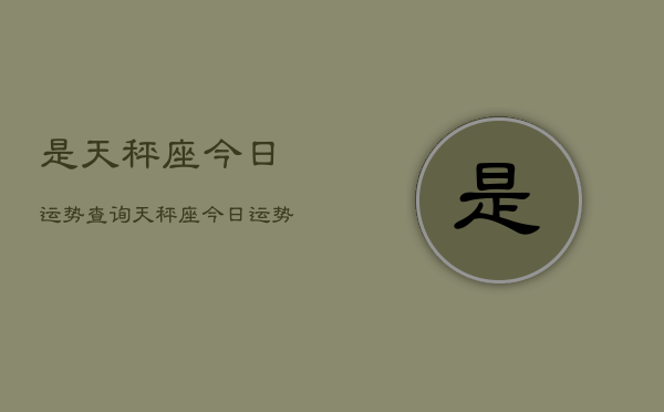 是天秤座今日运势查询，天秤座今日运势  第1张