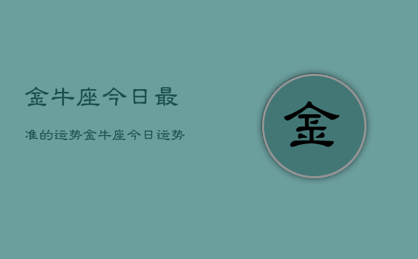 金牛座今日最准的运势，金牛座今日运势  第1张