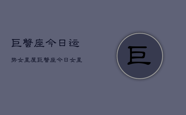 巨蟹座今日运势女星屋，巨蟹座今日运势  第1张