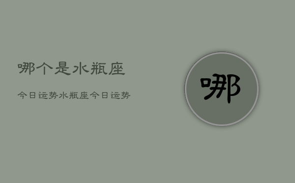 哪个是水瓶座今日运势，水瓶座今日运势查询