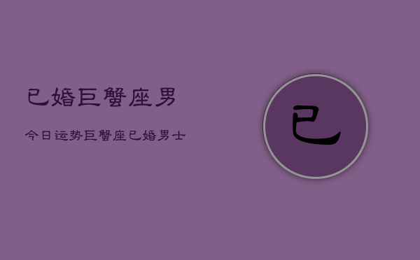 已婚巨蟹座男今日运势，巨蟹座已婚男士今日运程  第1张