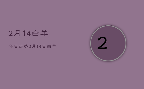 2月14白羊今日运势，2月14日白羊座爱情运势  第1张
