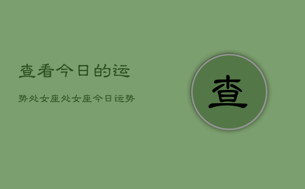 查看今日的运势处女座，处女座今日运势查询
