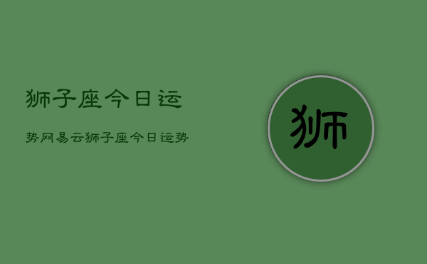 狮子座今日运势网易云，狮子座今日运势  第1张