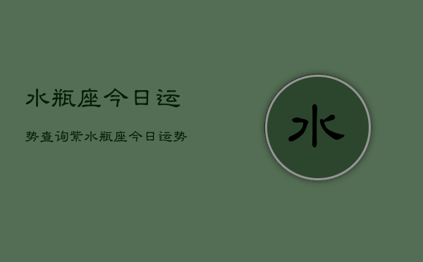 水瓶座今日运势查询紫，水瓶座今日运势查询紫色能量  第1张