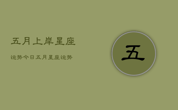 五月上岸星座运势今日，五月星座运势  第1张