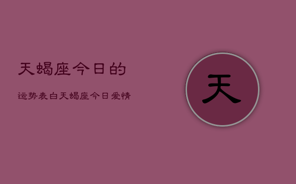 天蝎座今日的运势表白，天蝎座今日爱情表白运势  第1张