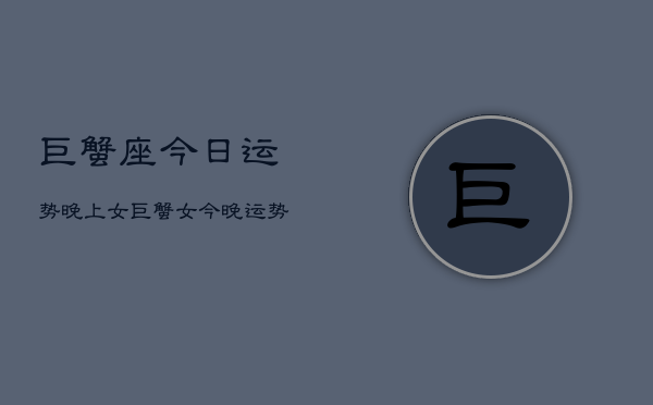 巨蟹座今日运势晚上女，巨蟹女今晚运势如何  第1张