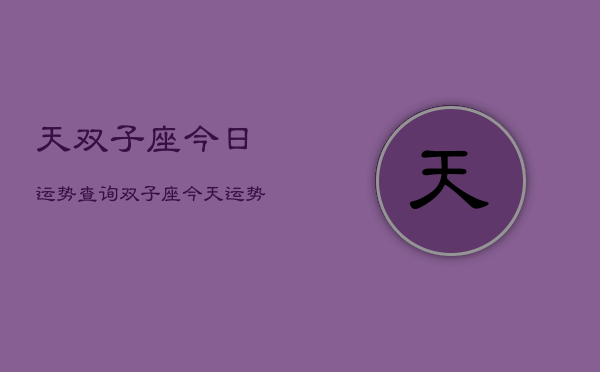 天双子座今日运势查询，双子座今天运势如何  第1张